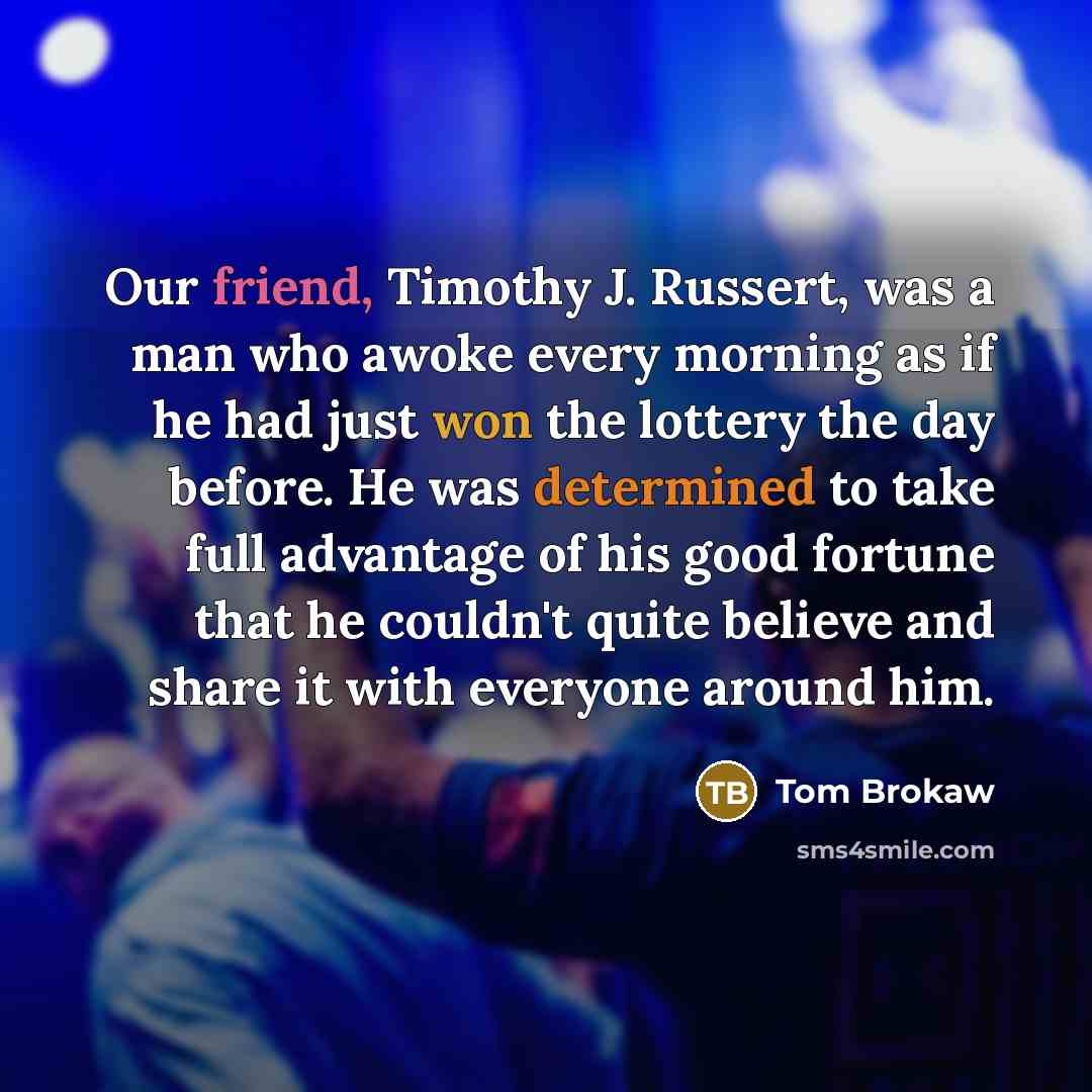 “Our friend, Timothy J. Russert, was a man who awoke…” quote by Tom Brokaw