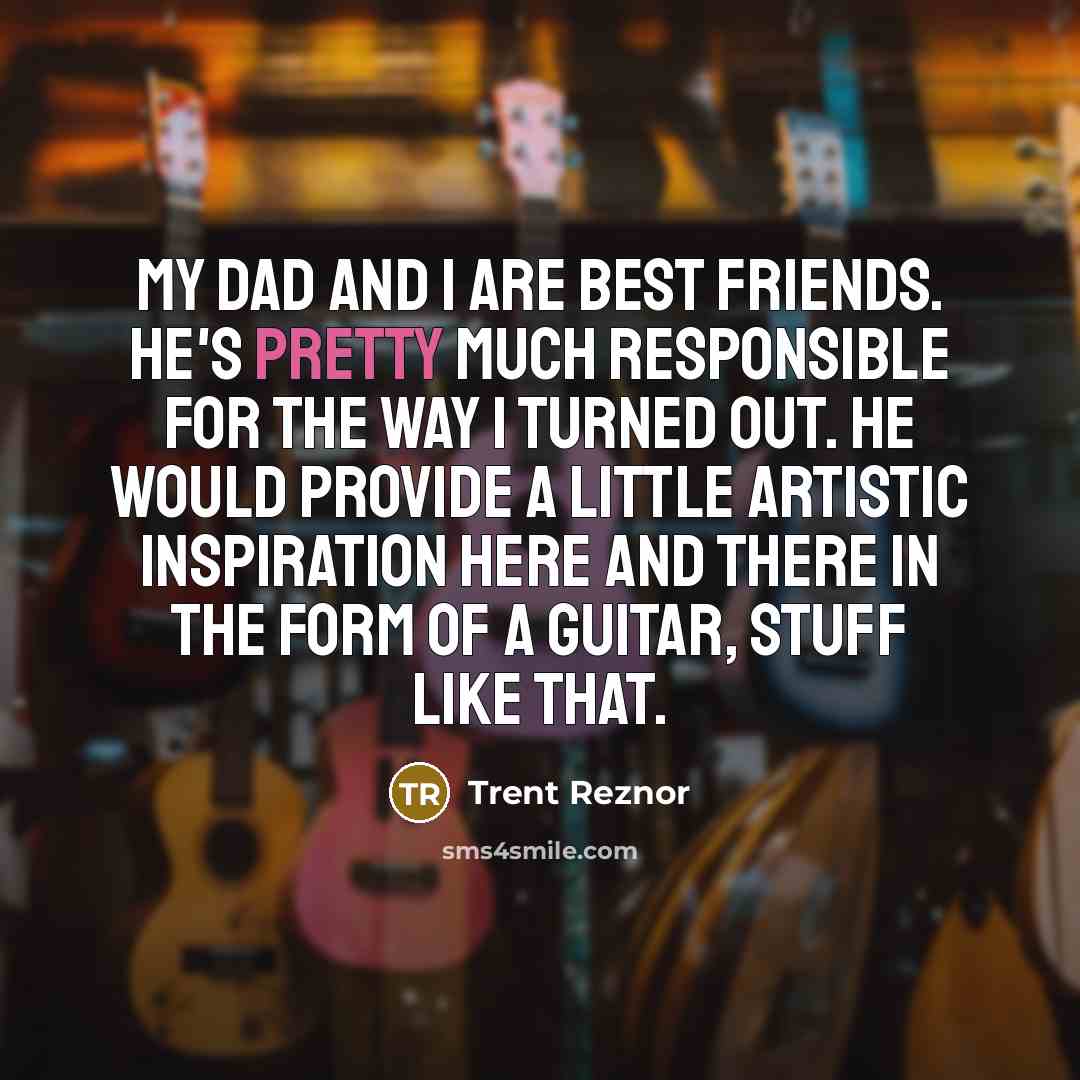 “My dad and I are best friends. He's pretty much…” quote by Trent Reznor