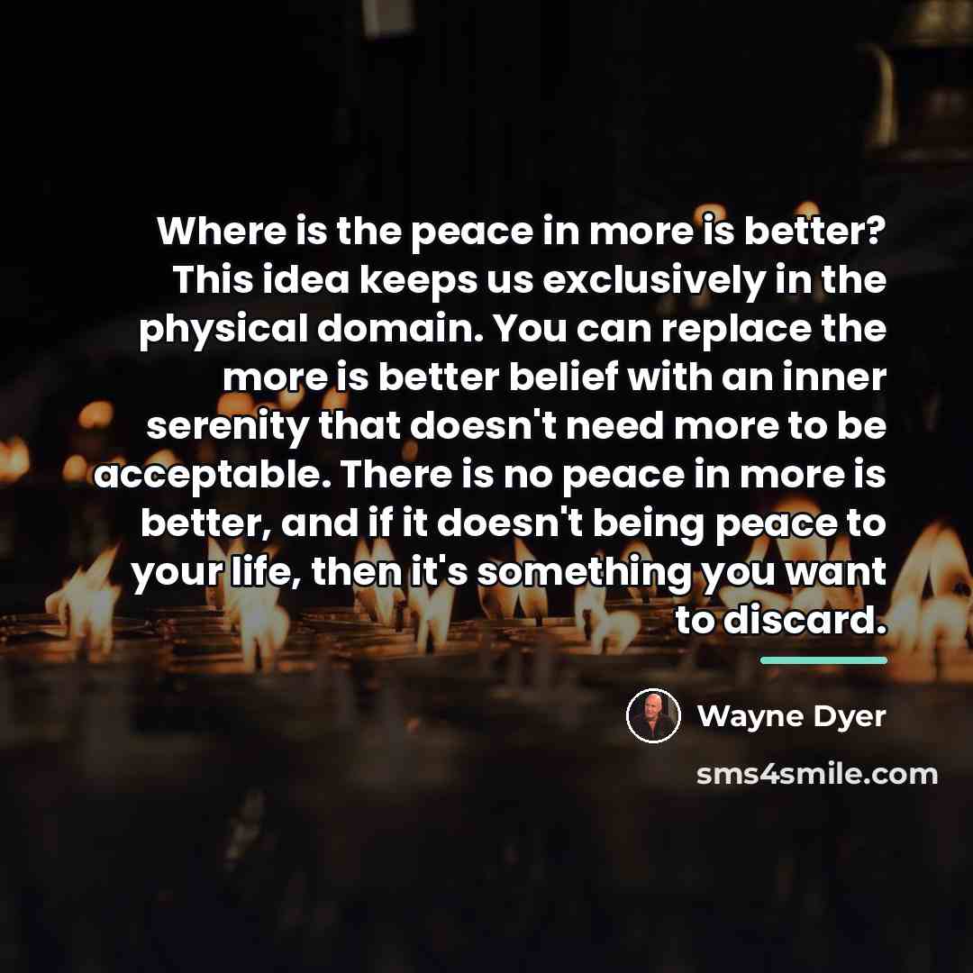 “Where is the peace in more is better? This idea…” quote by Wayne Dyer