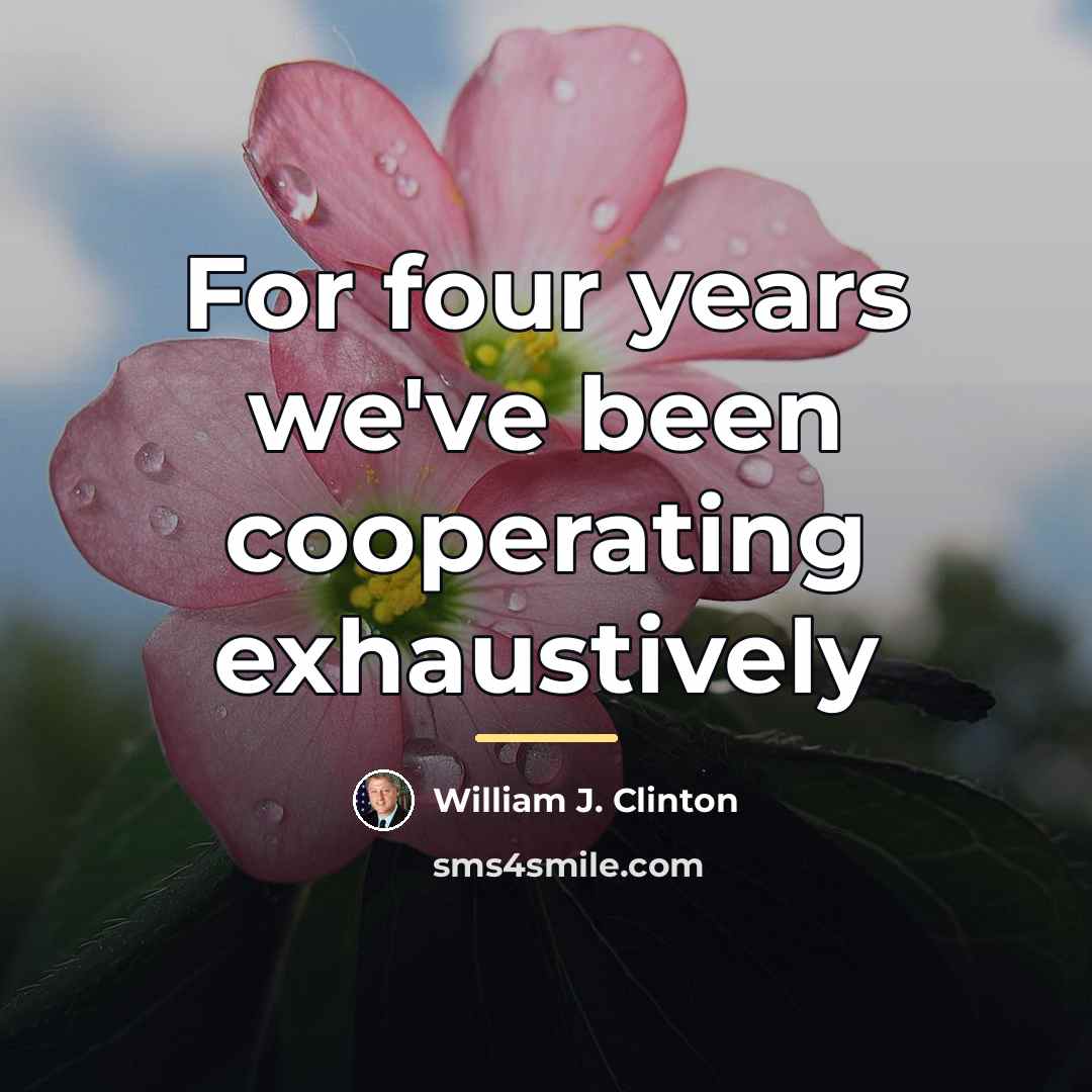 “For four years we've been cooperating exhaustively…” quote by William J. Clinton