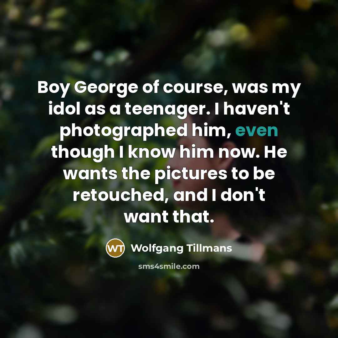 “Boy George of course, was my idol as a teenager.…” quote by Wolfgang Tillmans