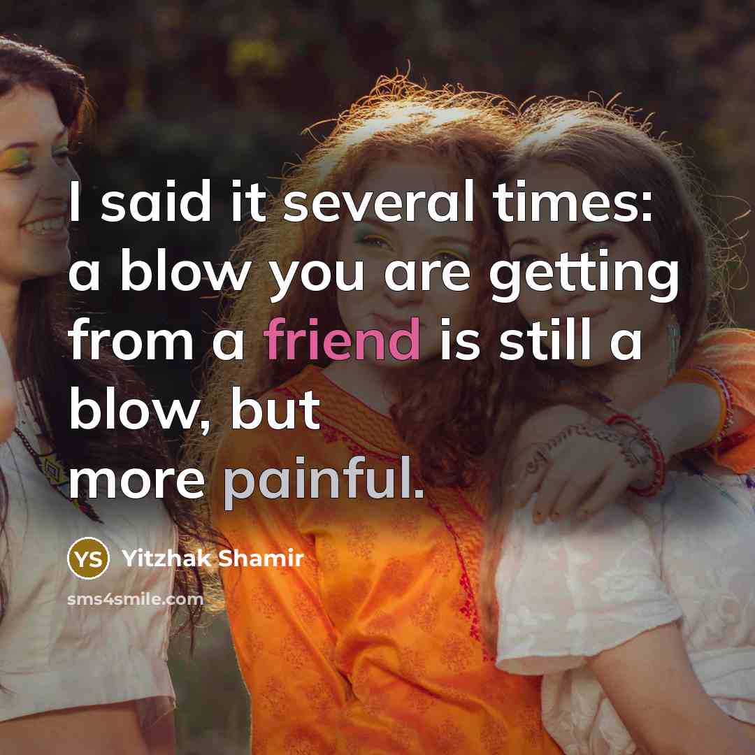 “I said it several times: a blow you are getting from a friend is still a blow, but more painful.” quote by Yitzhak Shamir