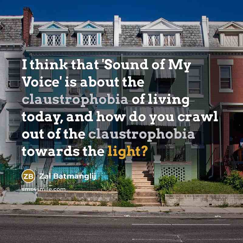 “I think that 'Sound of My Voice' is about the claustrophobia of living today, and how do you crawl out of the claustrophobia towards the light?” quote by Zal Batmanglij