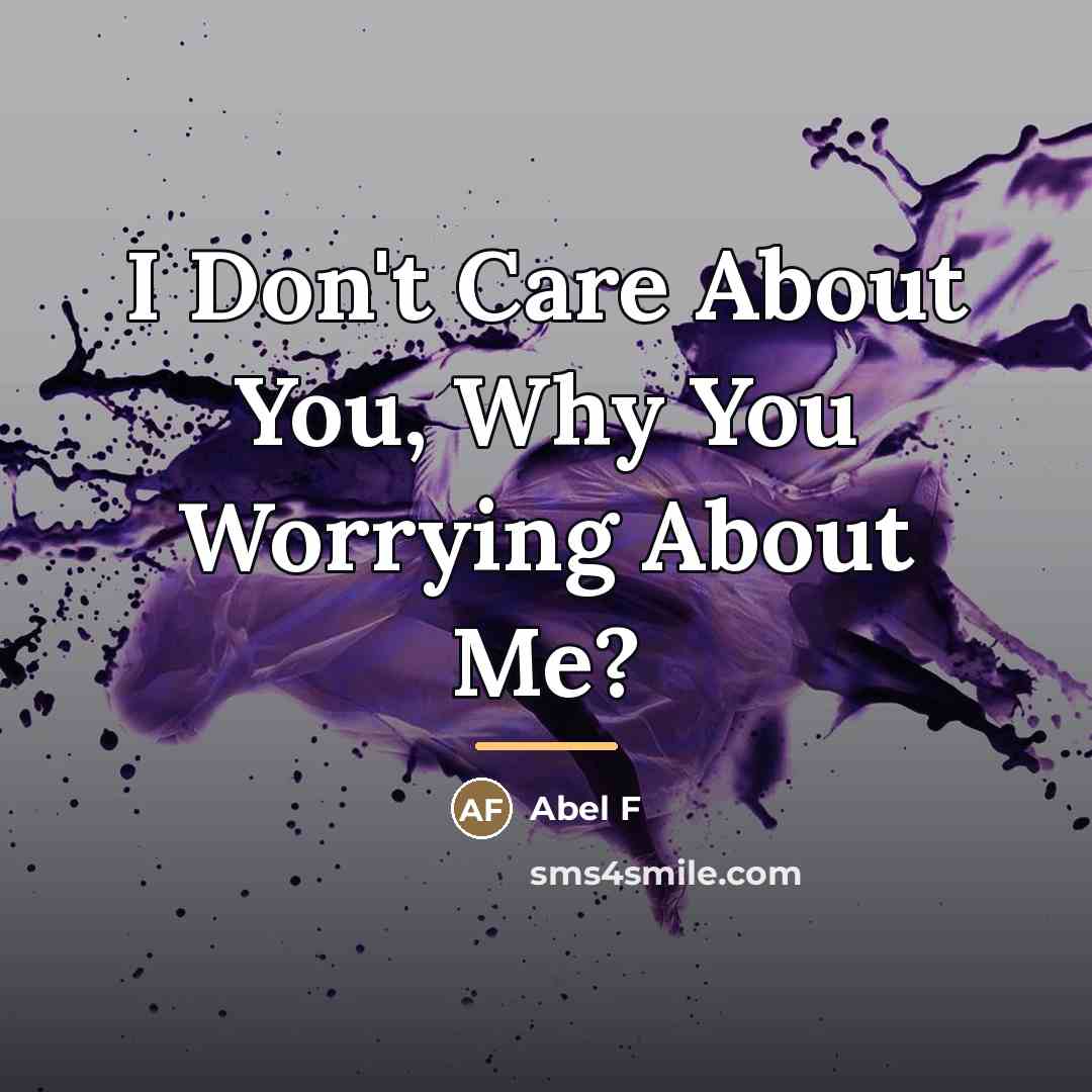 “I Don't Care About You, Why You Worrying About Me?…” quote by Abel F