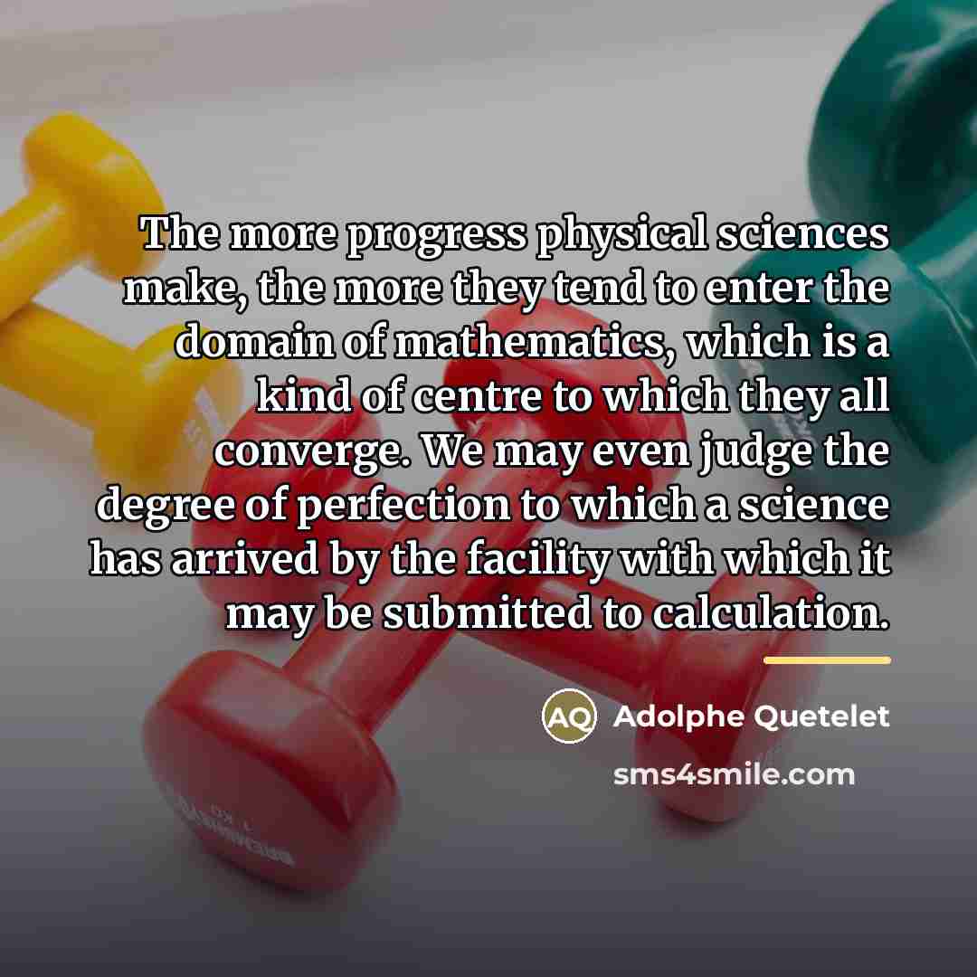 “The more progress physical sciences make, the more they tend…” quote by Adolphe Quetelet