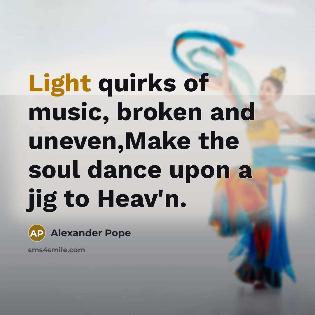 “Light quirks of music, broken and uneven,Make the soul dance…” quote by Alexander Pope