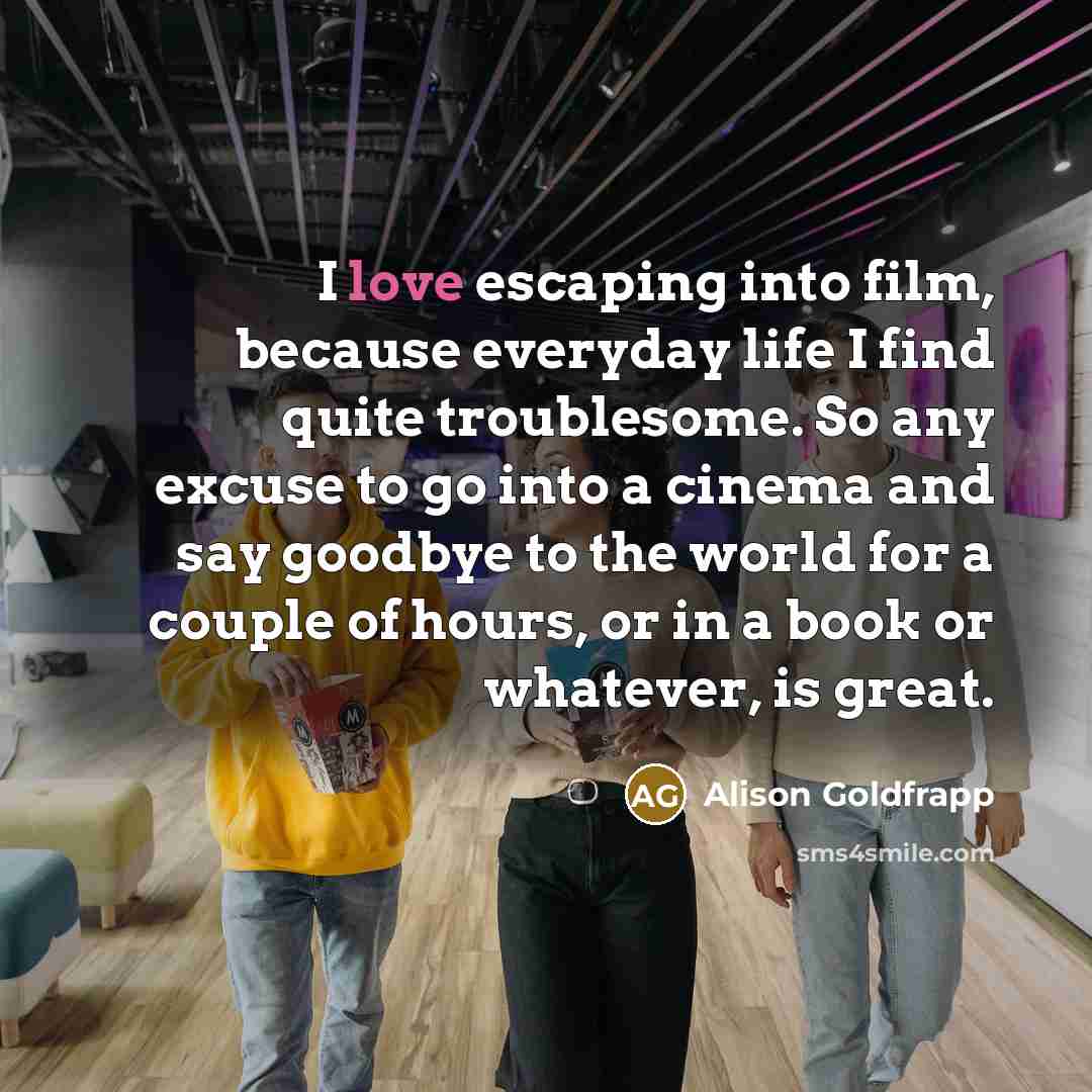“I love escaping into film, because everyday life I find…” quote by Alison Goldfrapp