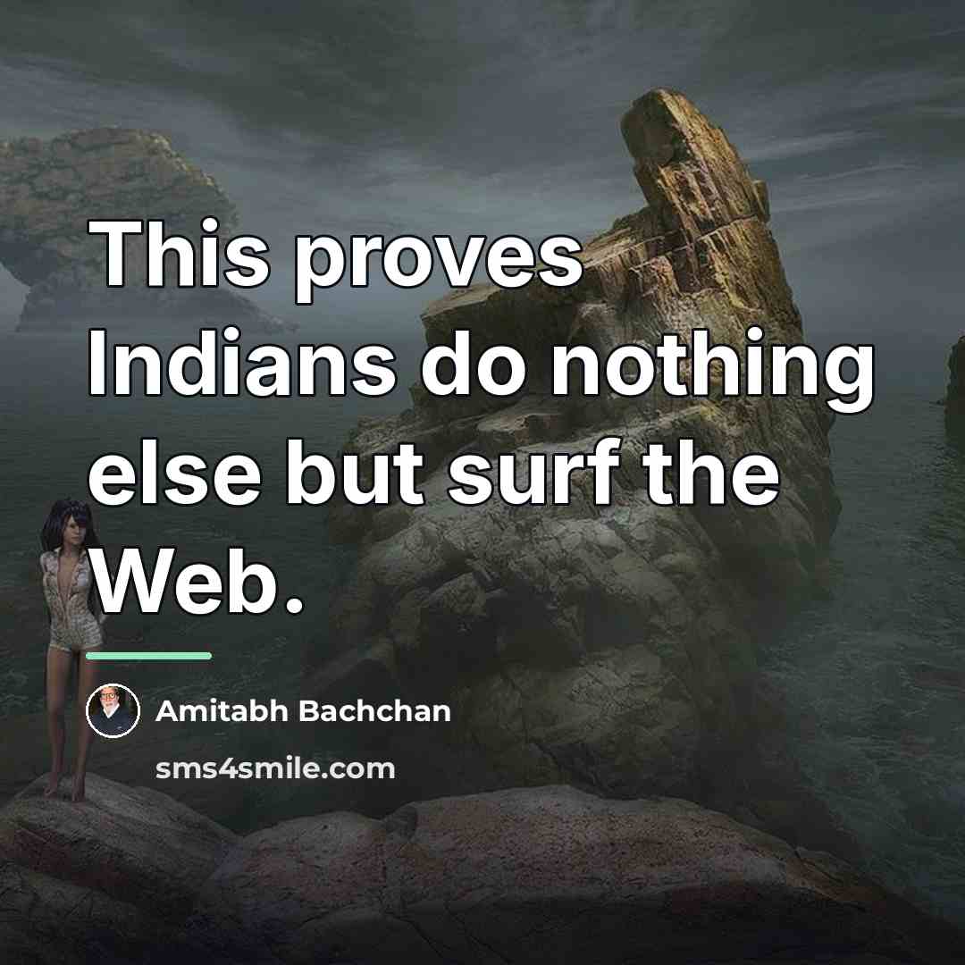 “This proves Indians do nothing else but surf the Web.…” quote by Amitabh Bachchan
