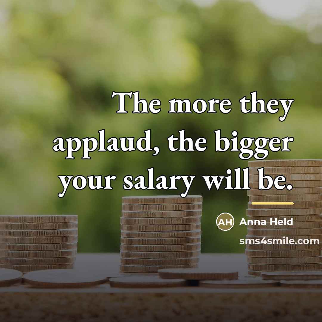 “The more they applaud, the bigger your salary will be.…” quote by Anna Held