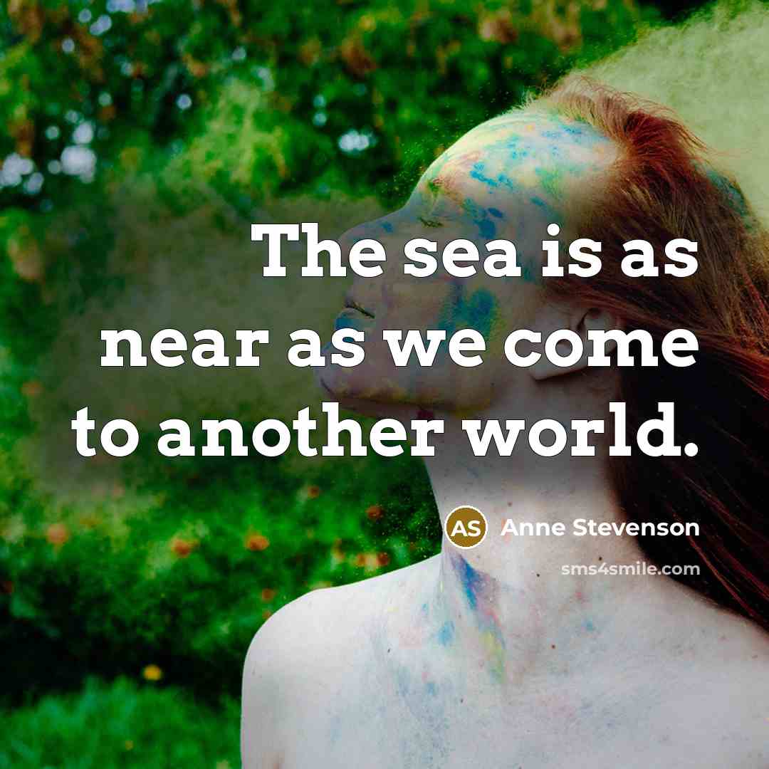 “The sea is as near as we come to another…” quote by Anne Stevenson