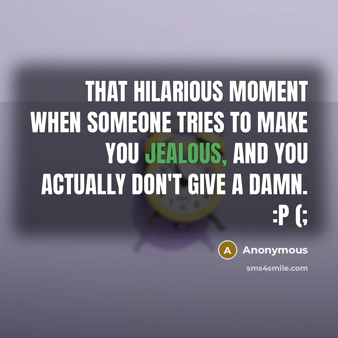 “That hilarious moment when someone tries to make you jealous,…” quote by Anonymous