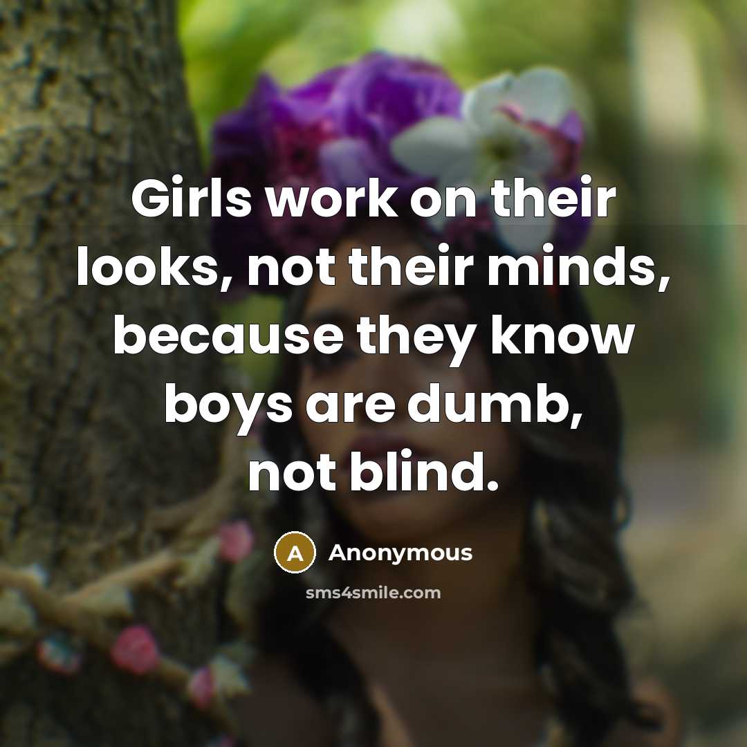 “Girls work on their looks, not their minds, because they…” quote by Anonymous
