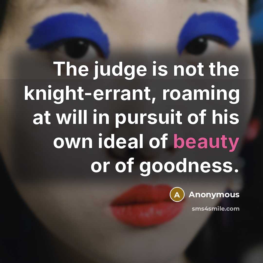 “The judge is not the knight-errant, roaming at will in…” quote by Anonymous