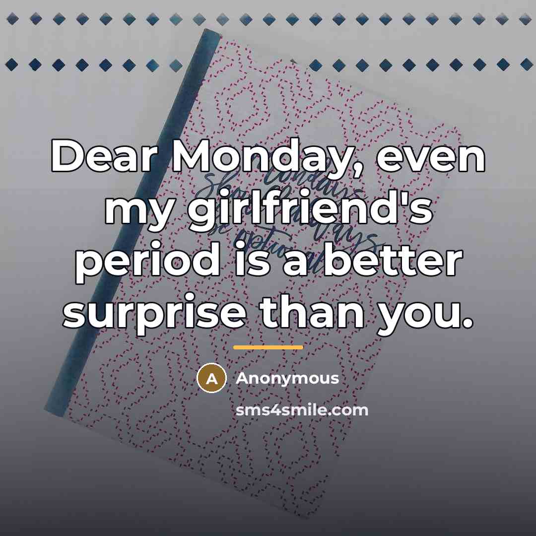“Dear Monday, even my girlfriend's period is a better surprise…” quote by Anonymous