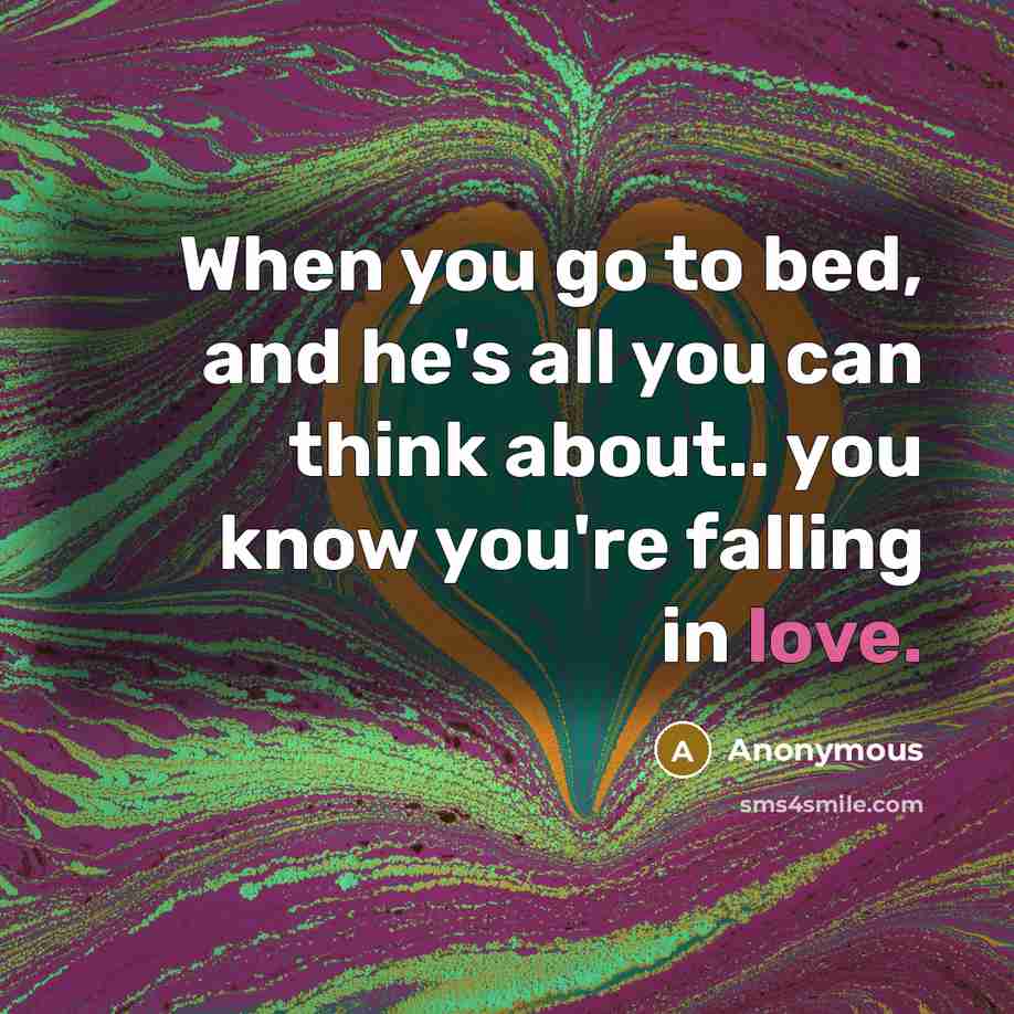 “When you go to bed, and he's all you can think about.. you know you're falling in love.” quote by Anonymous