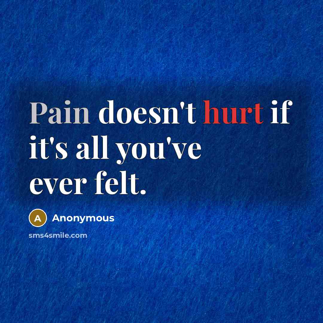 “Pain doesn't hurt if it's all you've ever felt.” quote by Anonymous