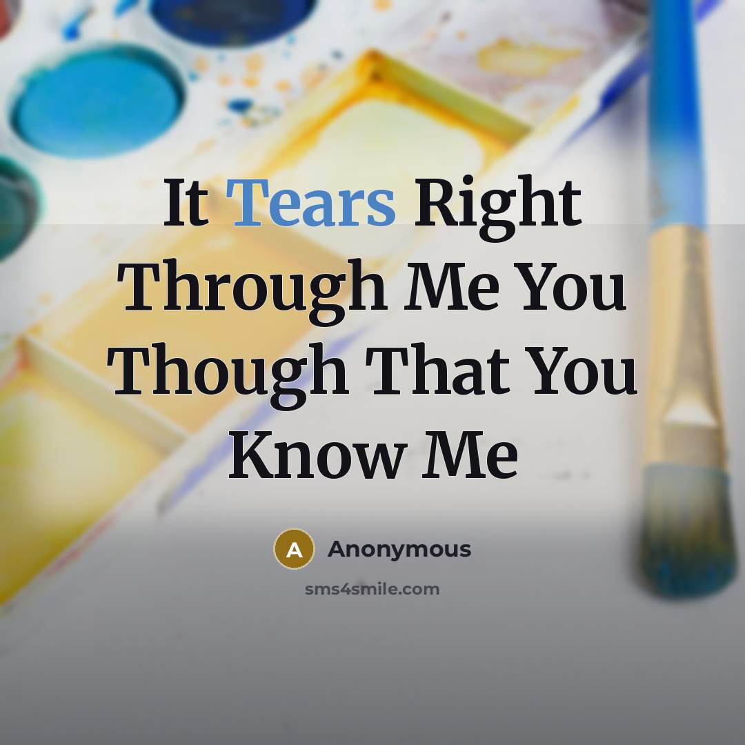 “It Tears Right Through Me You Though That You Know Me” quote by Anonymous