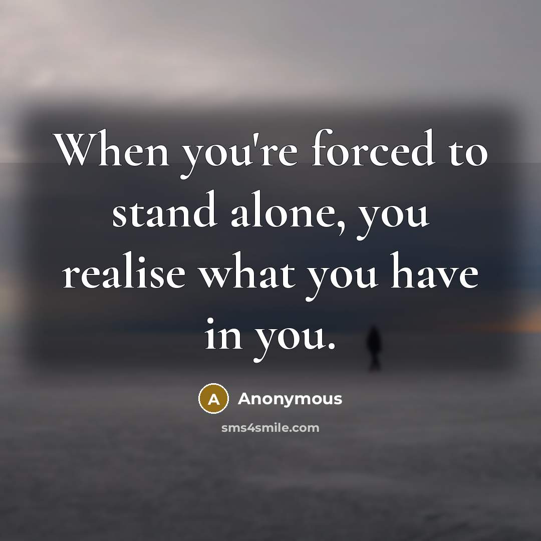 “When you're forced to stand alone, you realise what you…” quote by Anonymous