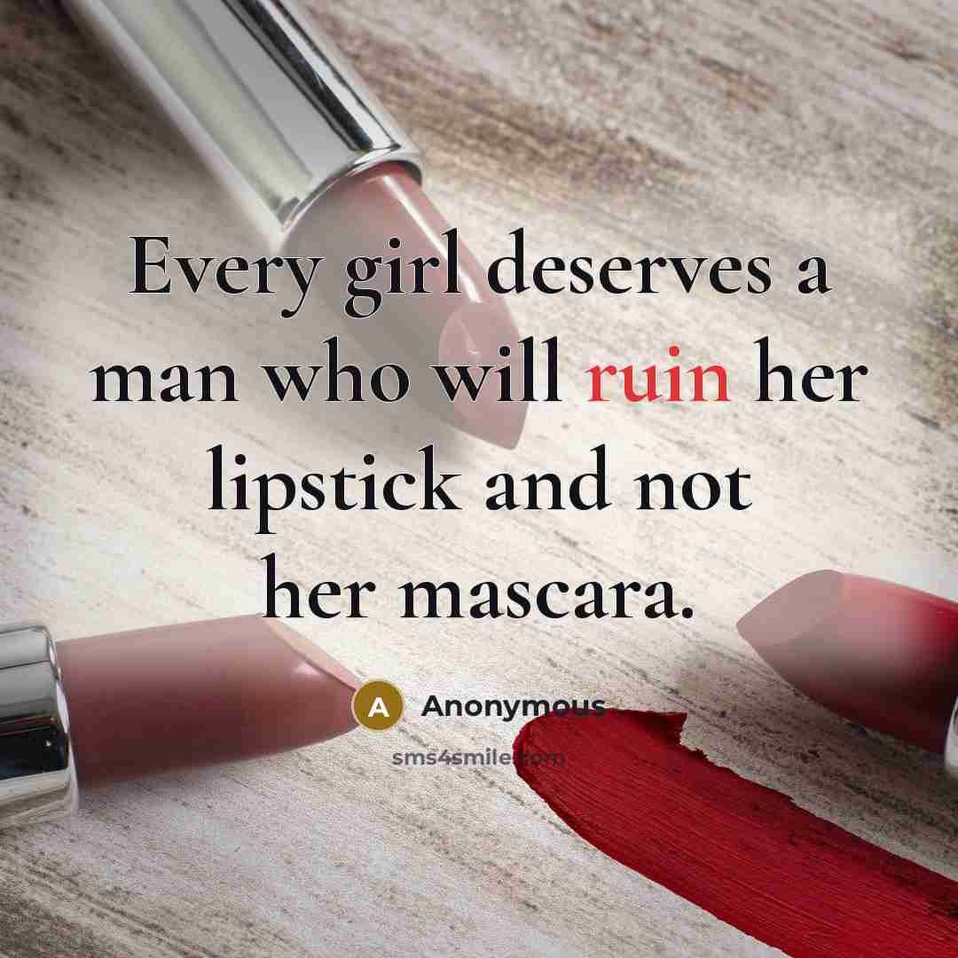 “Every girl deserves a man who will ruin her lipstick and not her mascara.” quote by Anonymous