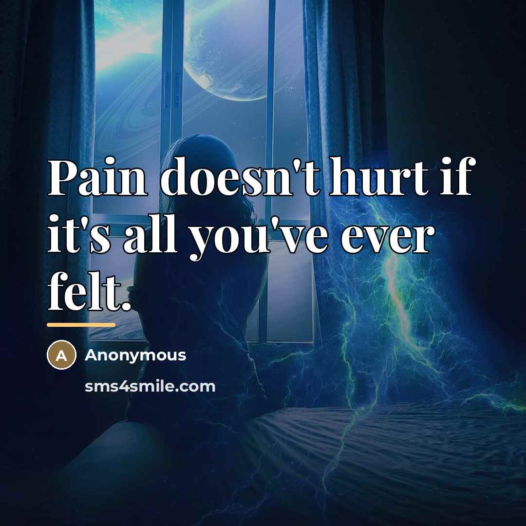 “Pain doesn't hurt if it's all you've ever felt.…” quote by Anonymous