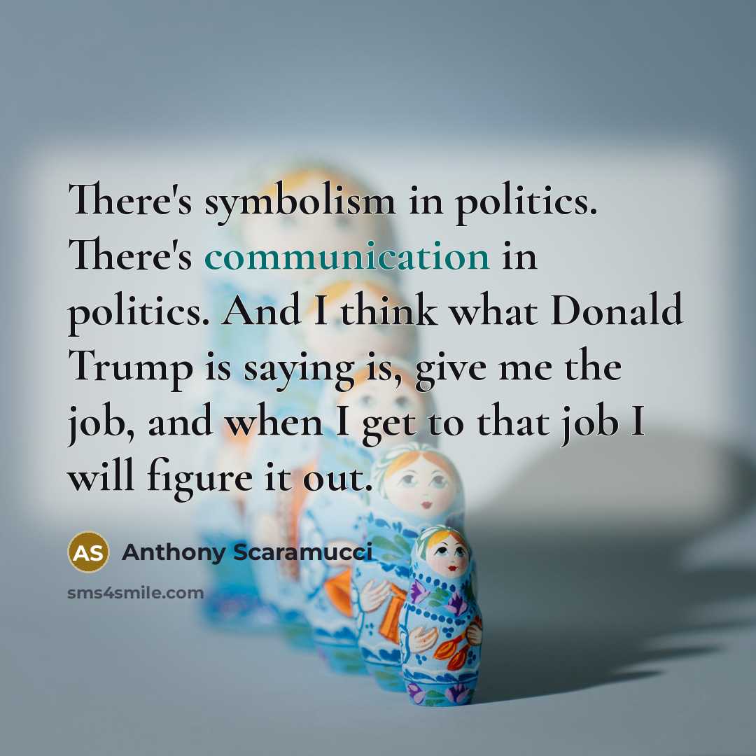“There's symbolism in politics. There's communication in politics. And I…” quote by Anthony Scaramucci