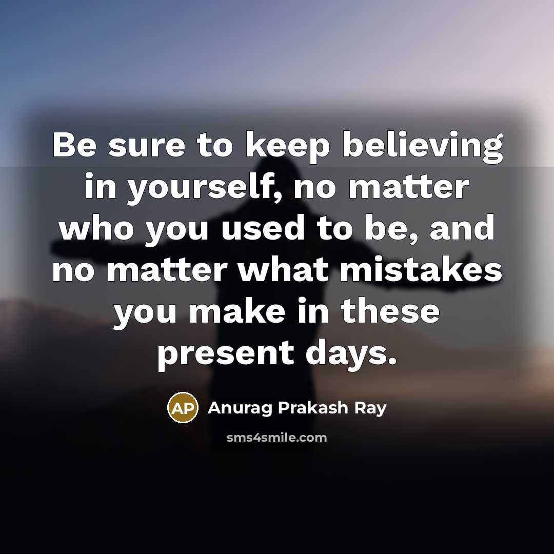 “Be sure to keep believing in yourself, no matter who…” quote by Anurag Prakash Ray