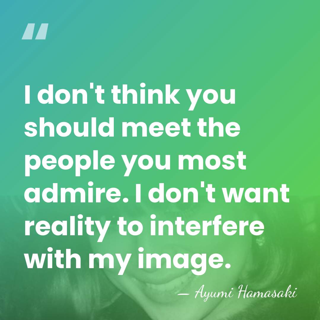 I don't think you should meet the people you most admire. I&hellip; - Ayumi Hamasaki