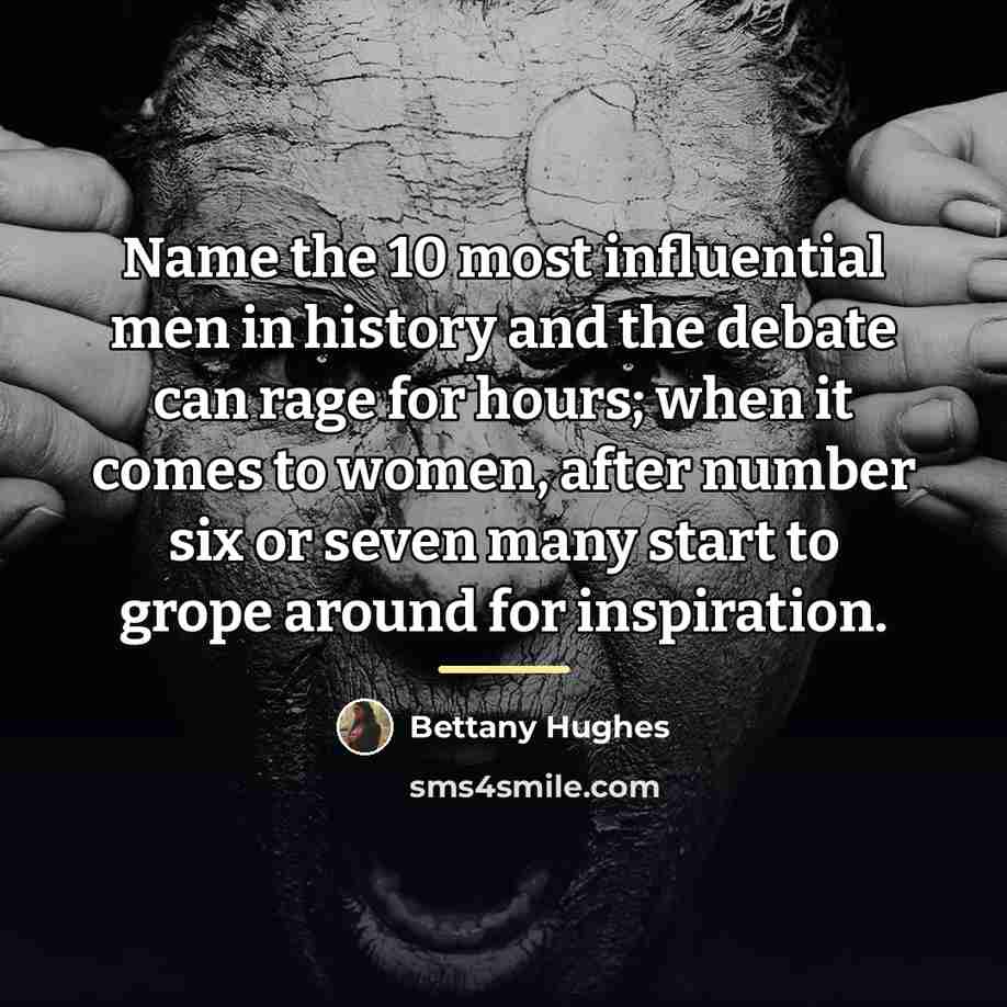 “Name the 10 most influential men in history and the…” quote by Bettany Hughes