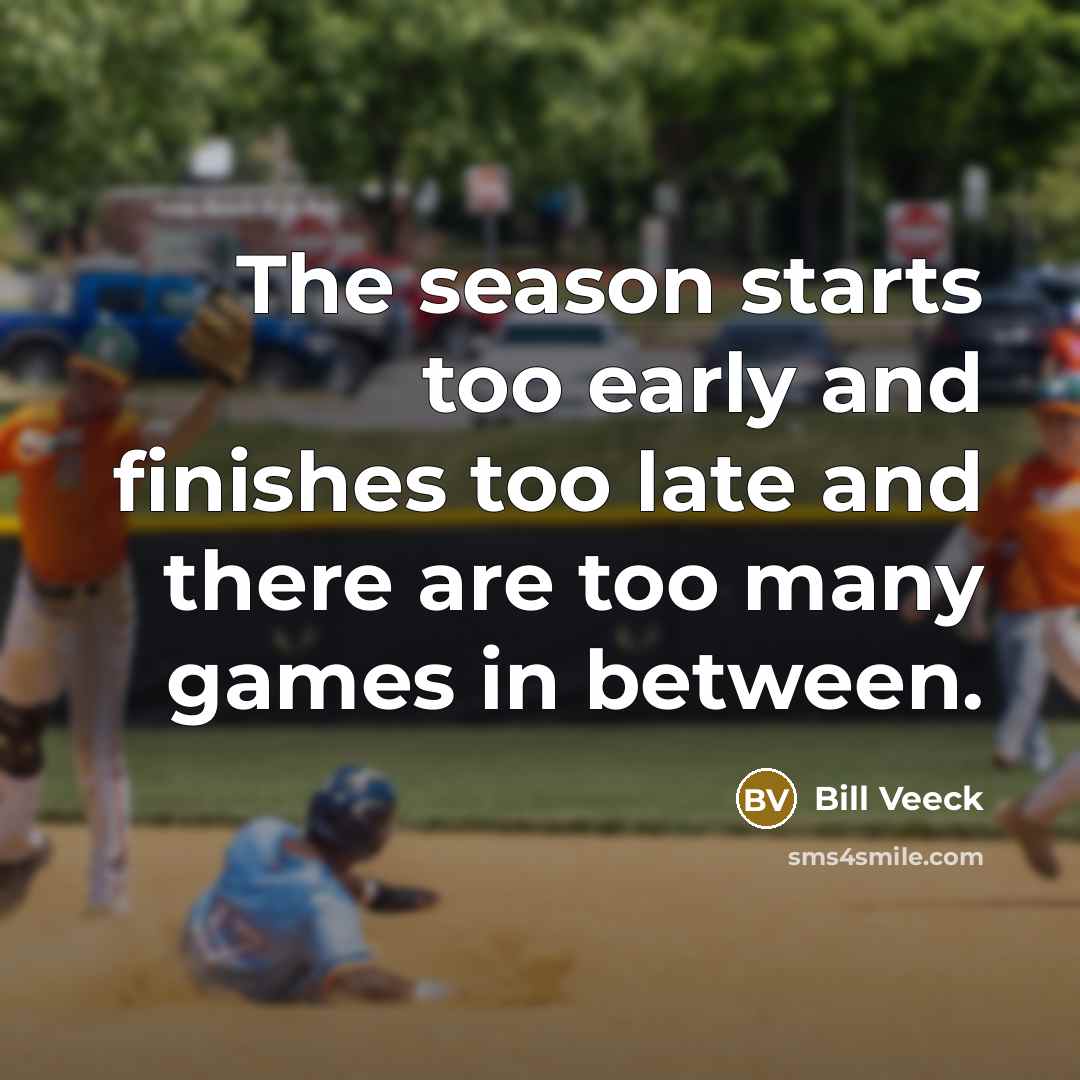 “The season starts too early and finishes too late and…” quote by Bill Veeck