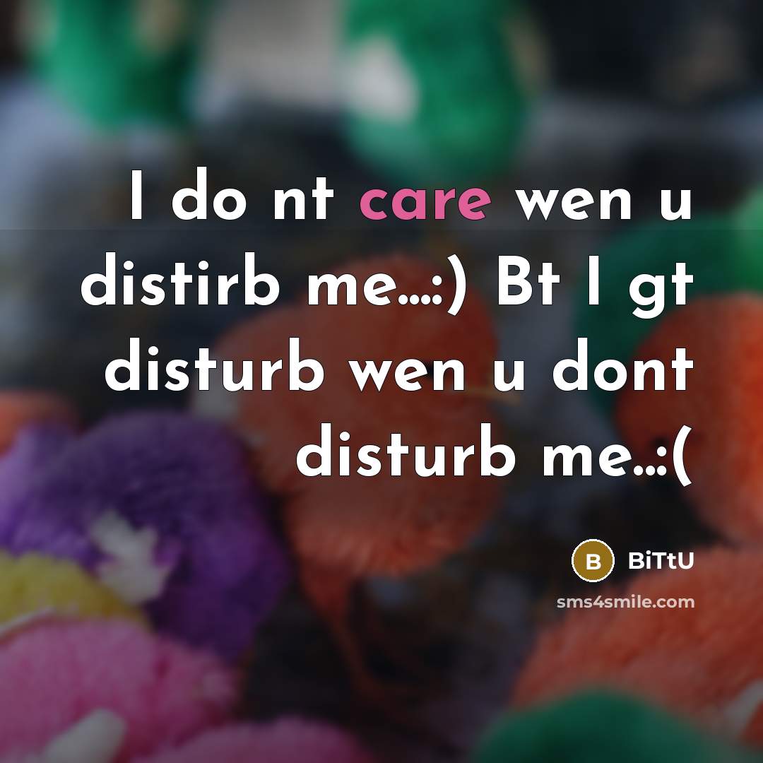 “I do nt care wen u distirb me...:) Bt I gt disturb wen u dont disturb me..:(” quote by BiTtU