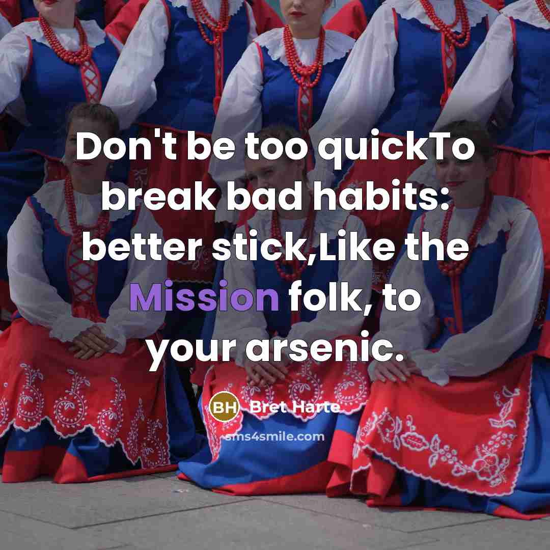 “Don't be too quickTo break bad habits: better stick,Like the…” quote by Bret Harte