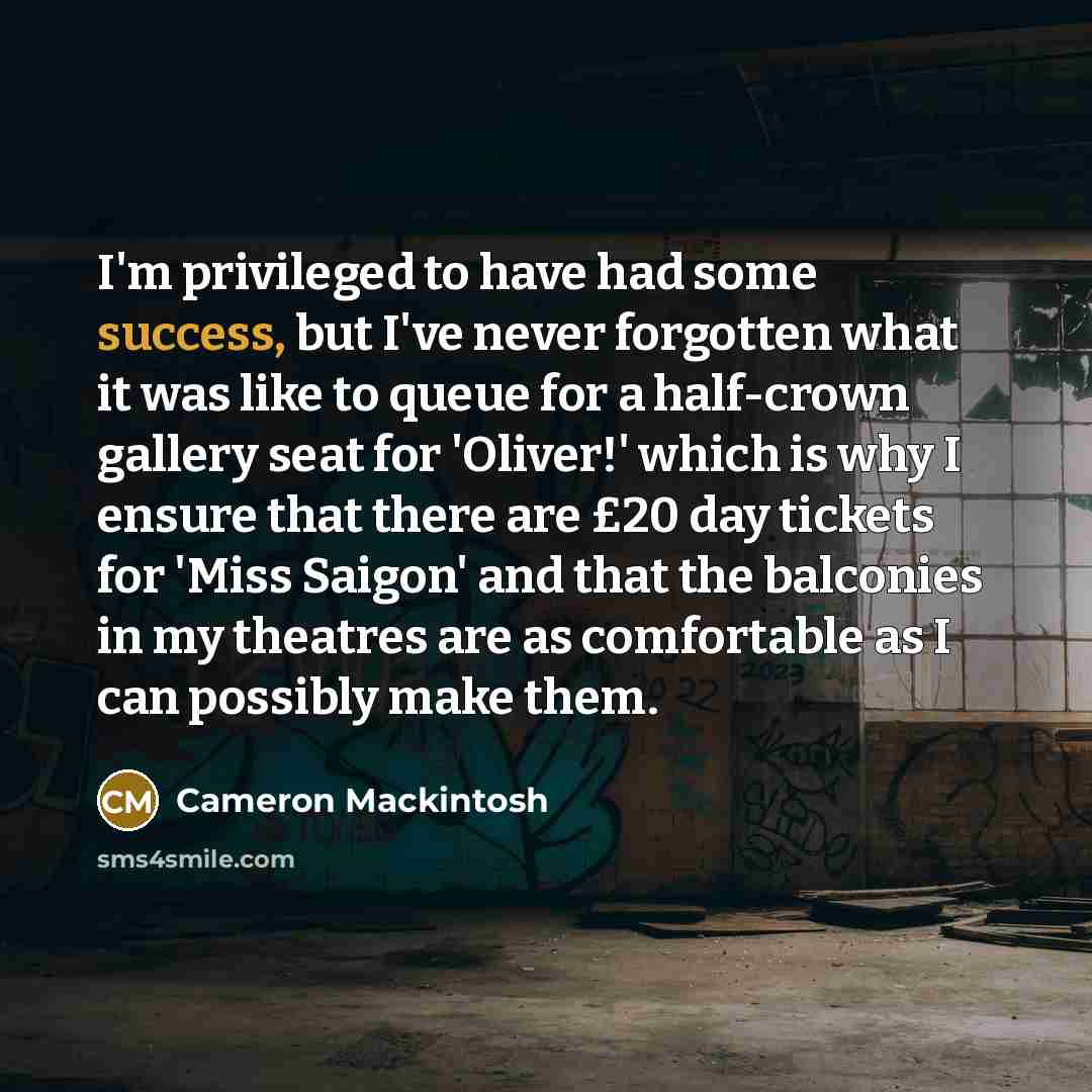 “I'm privileged to have had some success, but I've never…” quote by Cameron Mackintosh