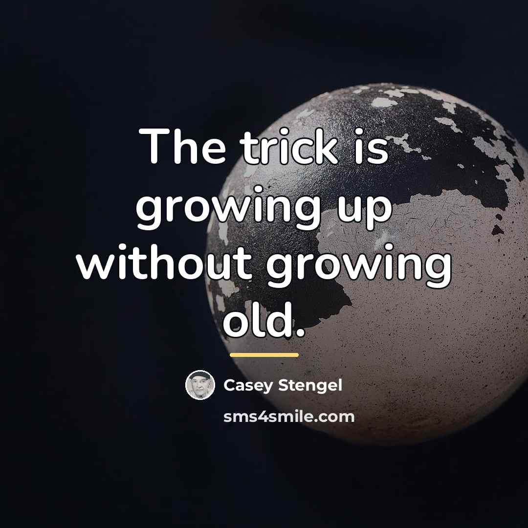 “The trick is growing up without growing old.…” quote by Casey Stengel