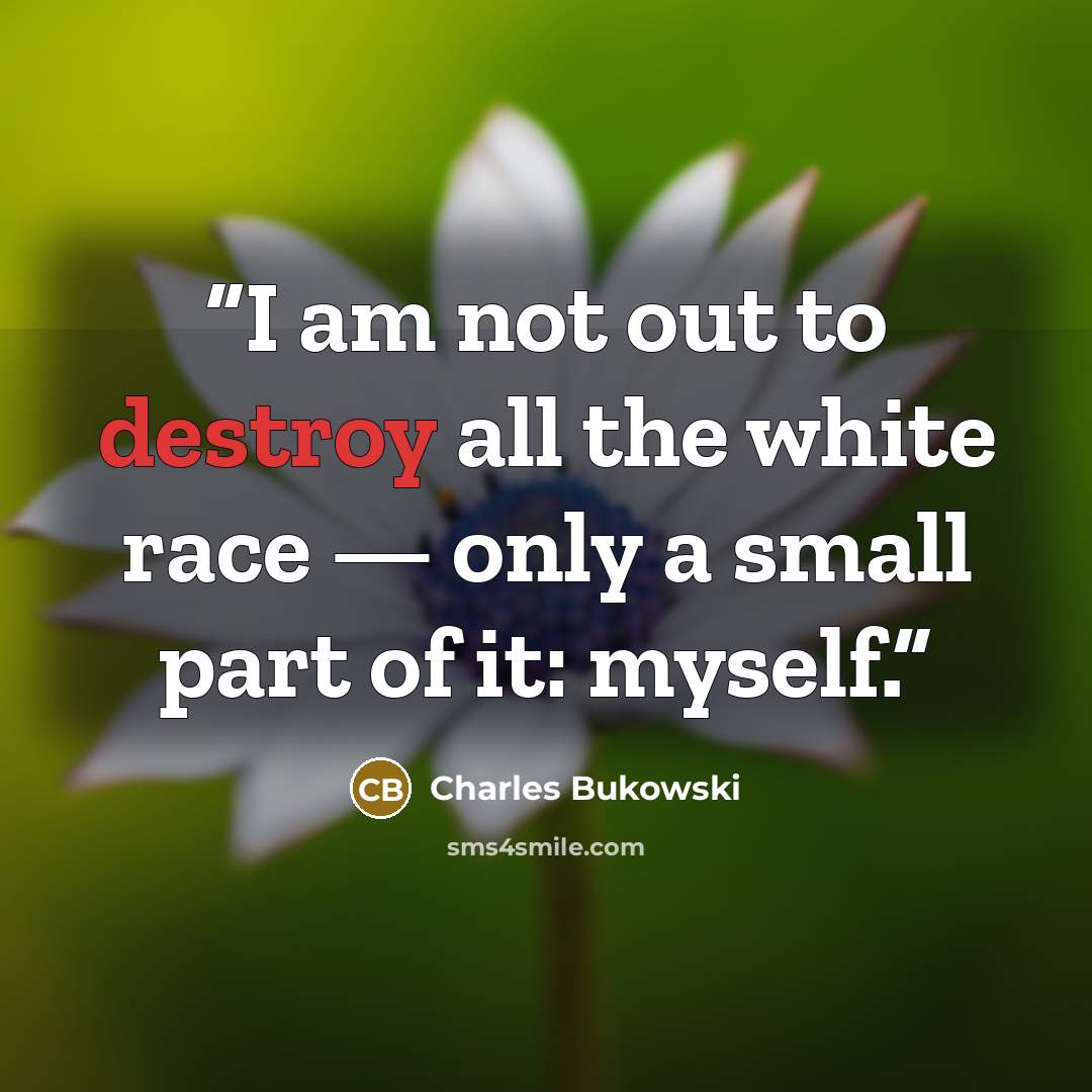 “I am not out to destroy all the white race — only a small part of it: myself.” quote by Charles Bukowski