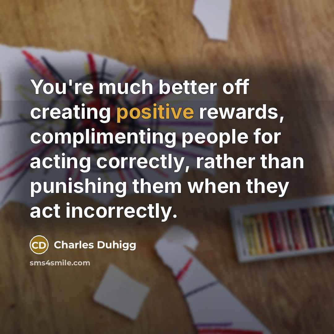 “You're much better off creating positive rewards, complimenting people for…” quote by Charles Duhigg