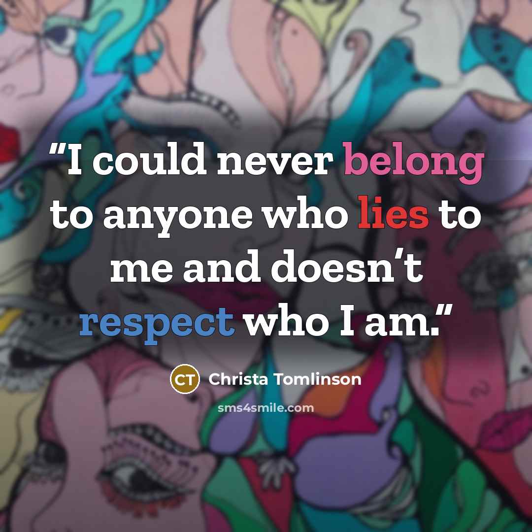 “I could never belong to anyone who lies to me and doesn’t respect who I am.” quote by Christa Tomlinson