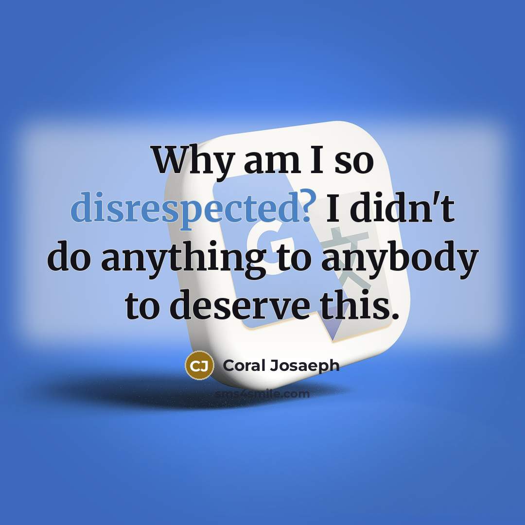 “Why am I so disrespected? I didn't do anything to anybody to deserve this.” quote by Coral Josaeph
