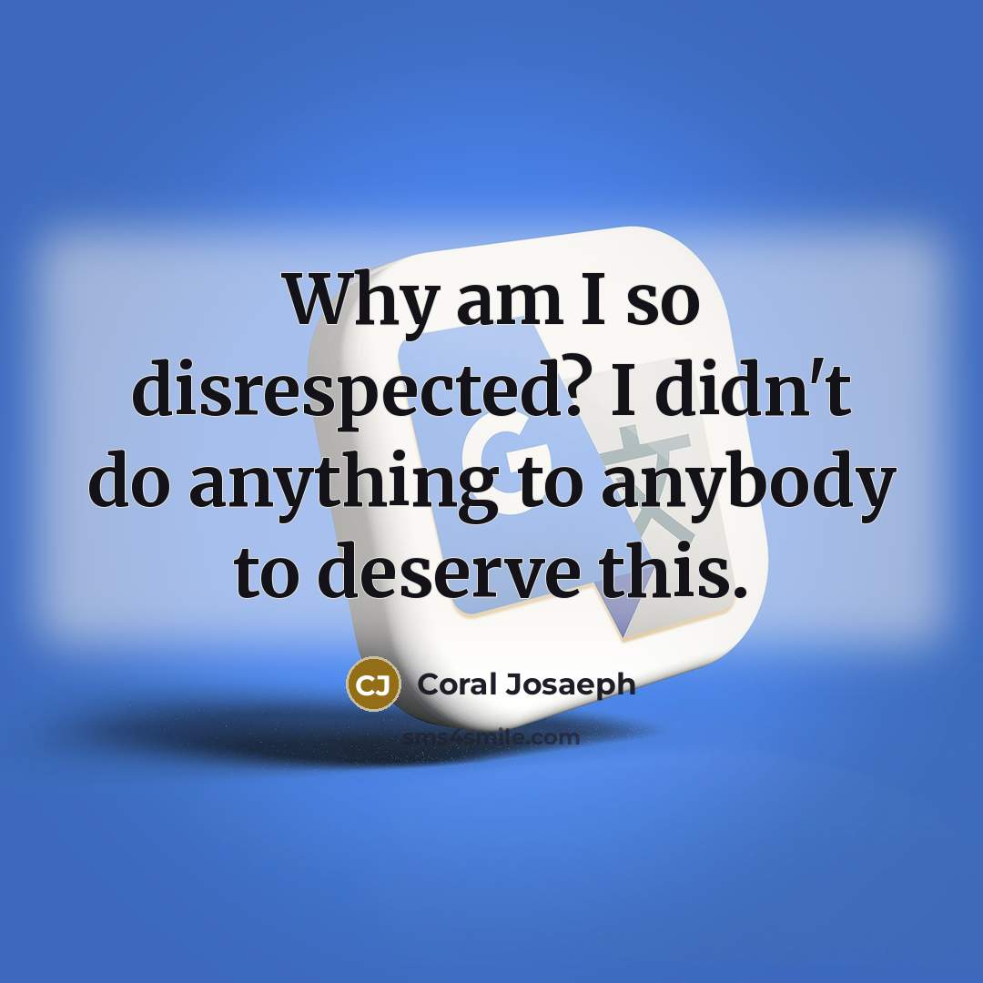 “Why am I so disrespected? I didn't do anything to anybody to deserve this.” quote by Coral Josaeph