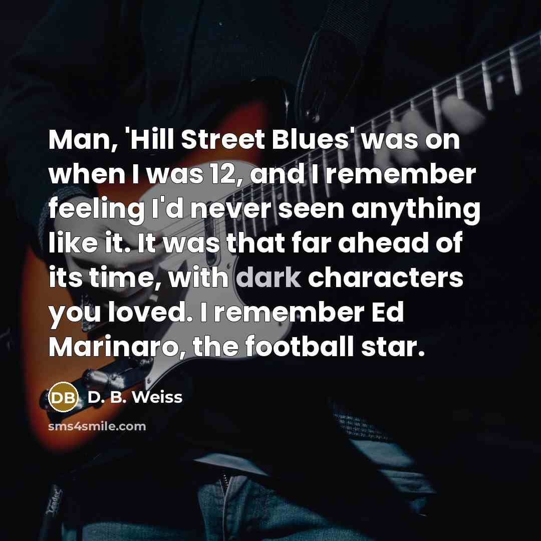 “Man, 'Hill Street Blues' was on when I was 12,…” quote by D. B. Weiss