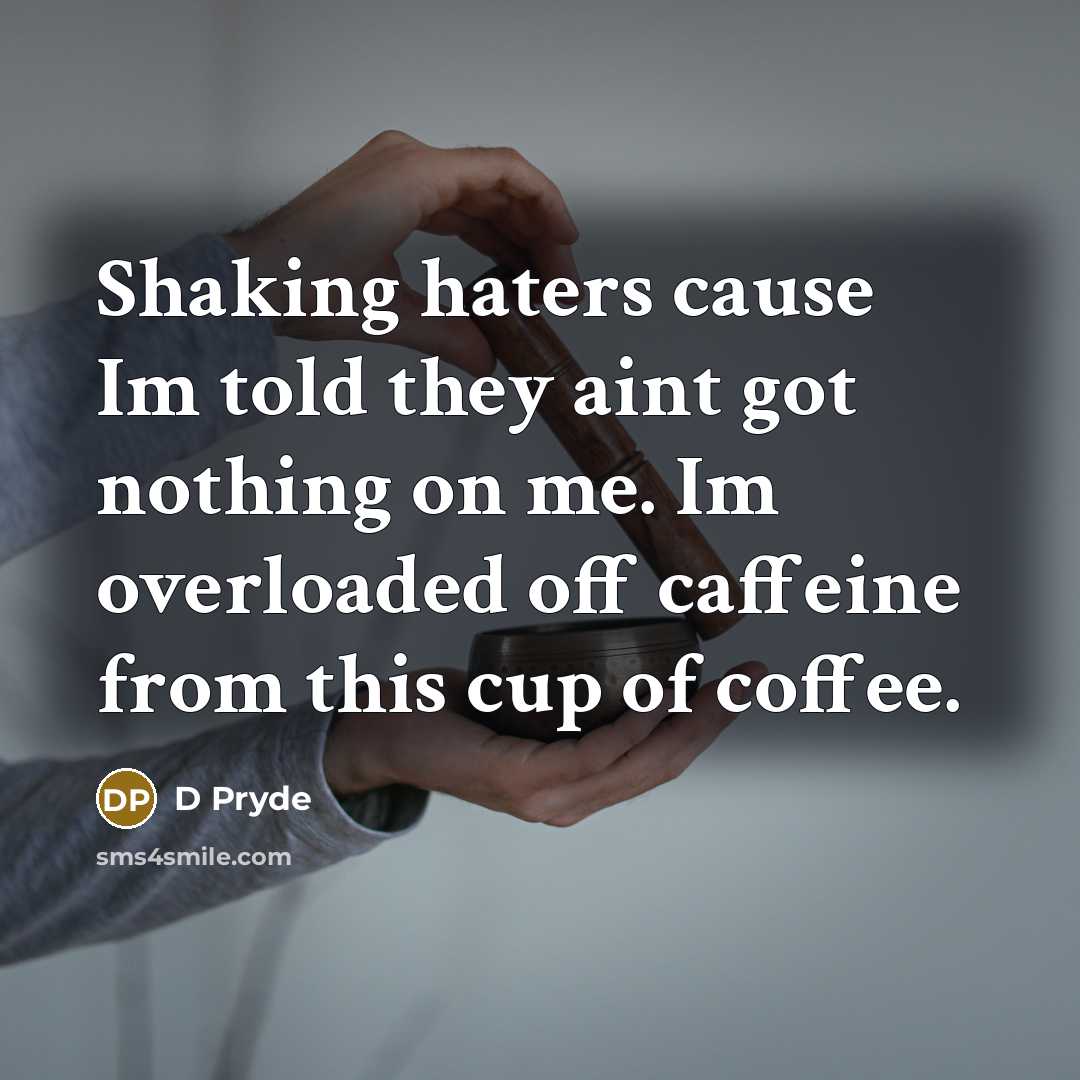 “Shaking haters cause Im told they aint got nothing on me. Im overloaded off caffeine from this cup of coffee.” quote by D Pryde