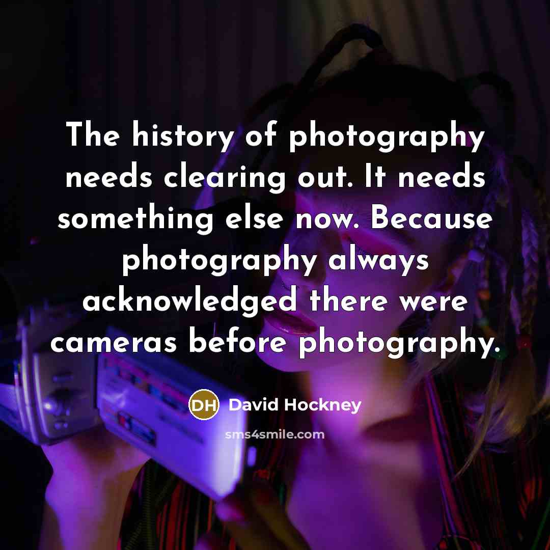 “The history of photography needs clearing out. It needs something…” quote by David Hockney