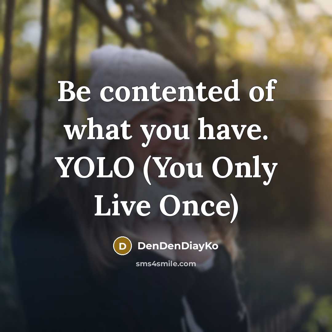 “Be contented of what you have. YOLO (You Only Live Once)” quote by DenDenDiayKo