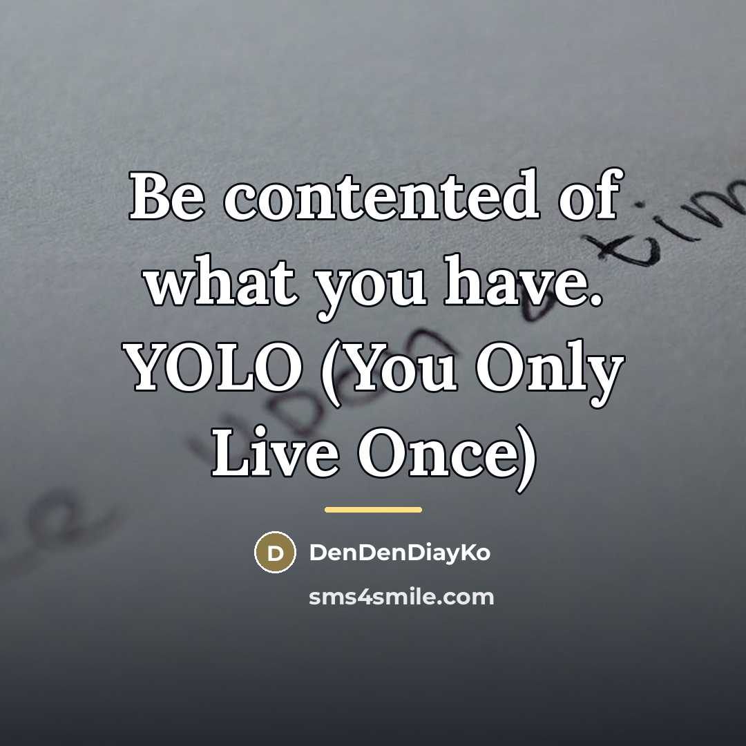 “Be contented of what you have. YOLO (You Only Live…” quote by DenDenDiayKo