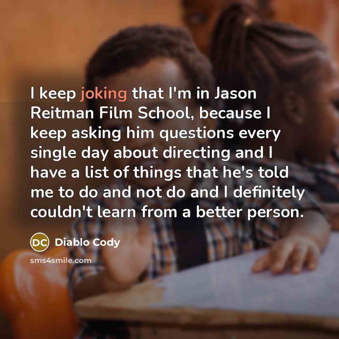 “I keep joking that I'm in Jason Reitman Film School,…” quote by Diablo Cody
