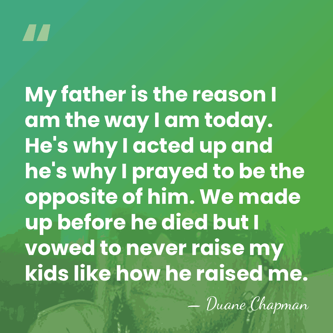 My father is the reason I am the way I am today.&hellip; - Duane Chapman