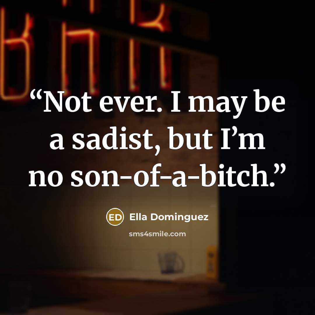 “Not ever. I may be a sadist, but I’m no son-of-a-bitch.” quote by Ella Dominguez