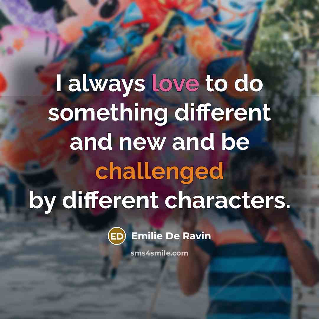 “I always love to do something different and new and be challenged by different characters.” quote by Emilie de Ravin