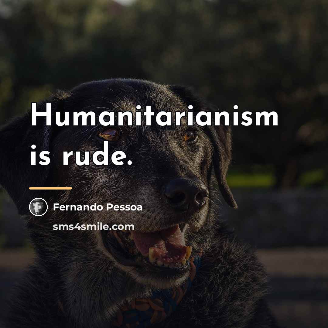 “Humanitarianism is rude.…” quote by Fernando Pessoa