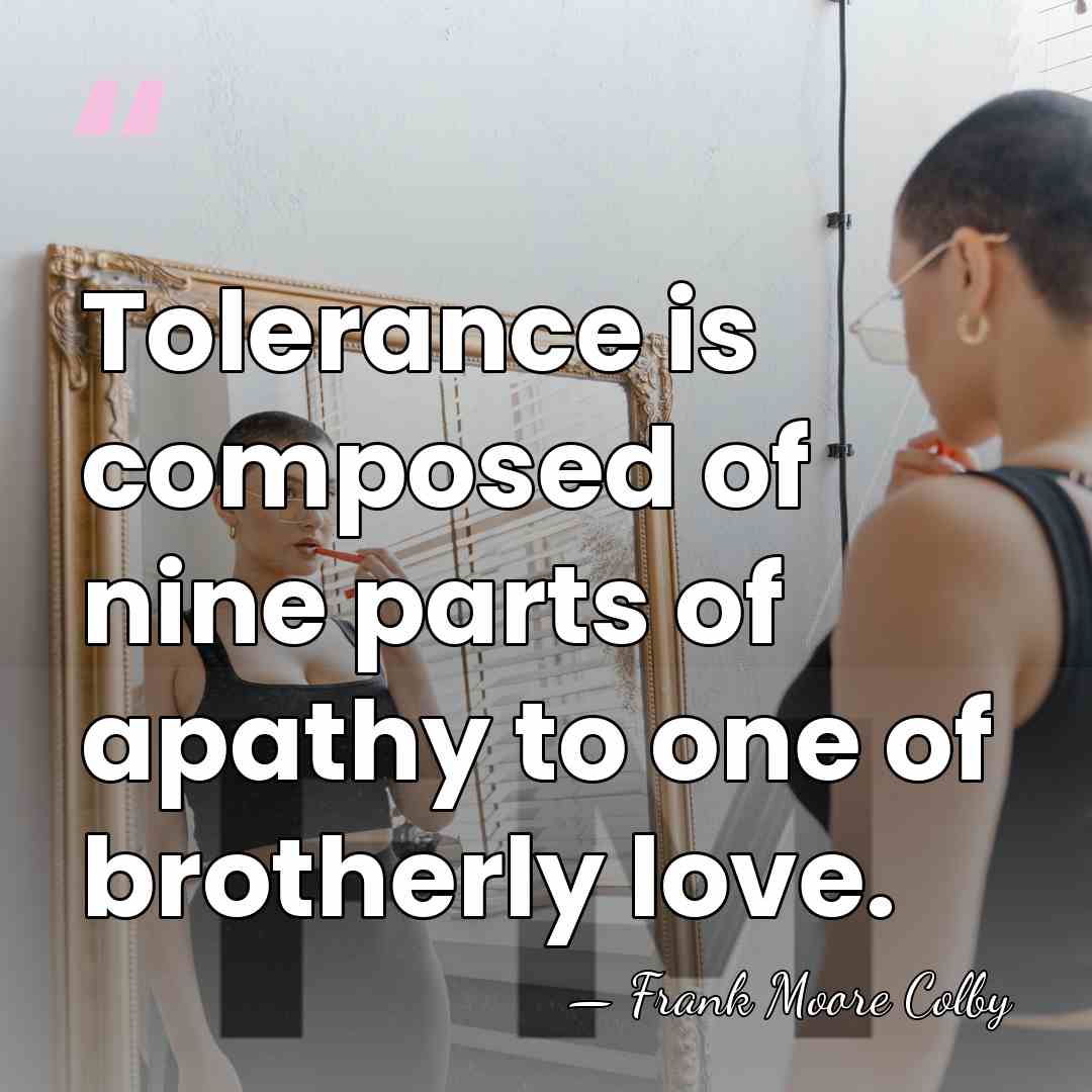 Tolerance is composed of nine parts of apathy to one of brotherly&hellip; - Frank Moore Colby
