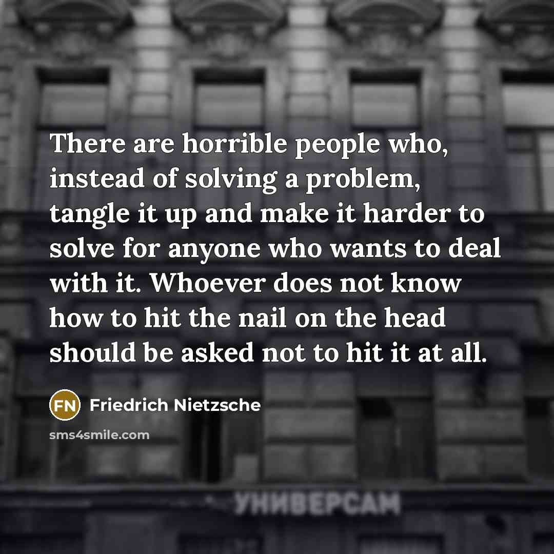 “There are horrible people who, instead of solving a problem,…” quote by Friedrich Nietzsche